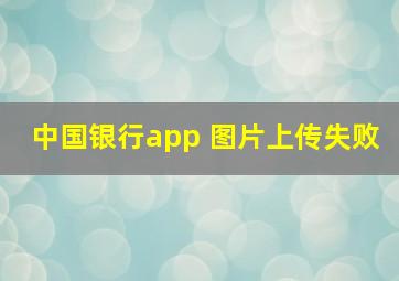 中国银行app 图片上传失败